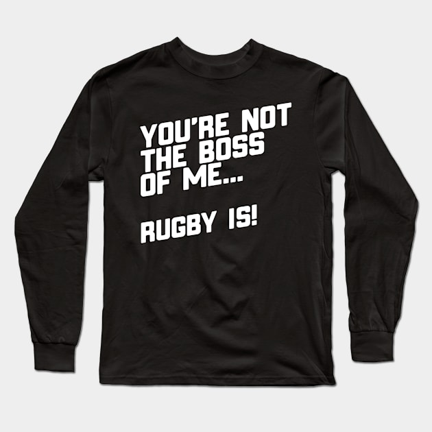 You're Not The Boss Of Me...Rugby Is! Long Sleeve T-Shirt by thingsandthings